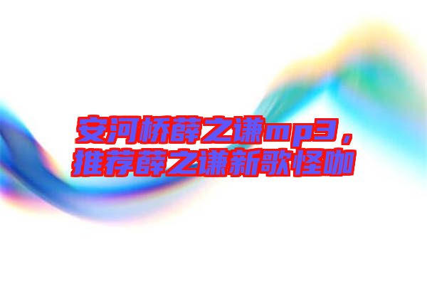 安河橋薛之謙mp3，推薦薛之謙新歌怪咖