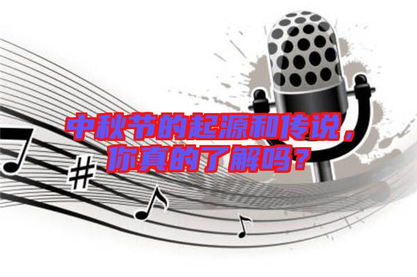 中秋節(jié)的起源和傳說，你真的了解嗎？