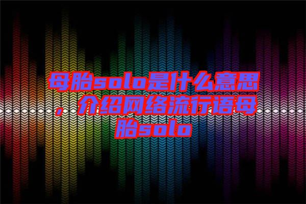 母胎solo是什么意思，介紹網(wǎng)絡(luò)流行語母胎solo