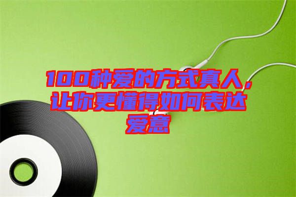 100種愛的方式真人，讓你更懂得如何表達(dá)愛意