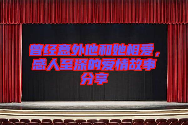 曾經(jīng)意外他和她相愛，感人至深的愛情故事分享