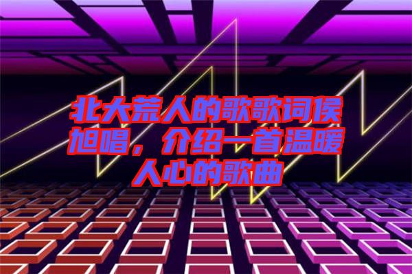 北大荒人的歌歌詞侯旭唱，介紹一首溫暖人心的歌曲