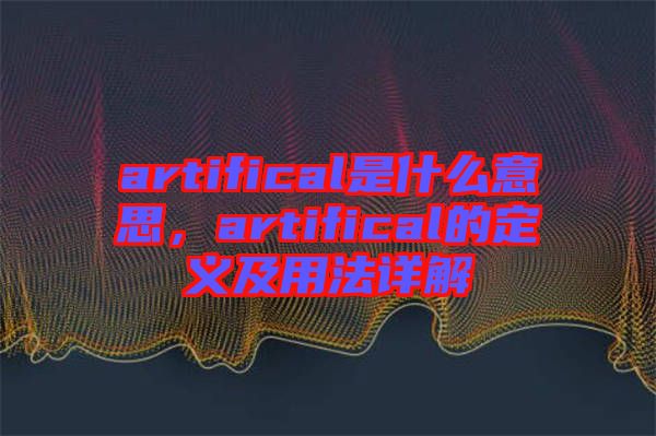 artifical是什么意思，artifical的定義及用法詳解