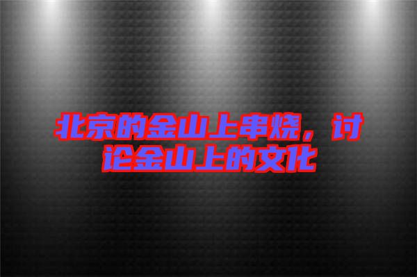 北京的金山上串燒，討論金山上的文化