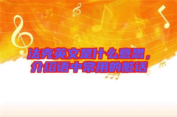 法克英文是什么意思，介紹語中常用的臟話