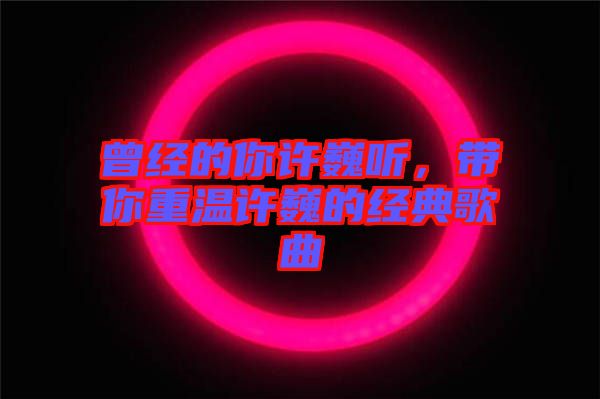 曾經(jīng)的你許巍聽，帶你重溫許巍的經(jīng)典歌曲