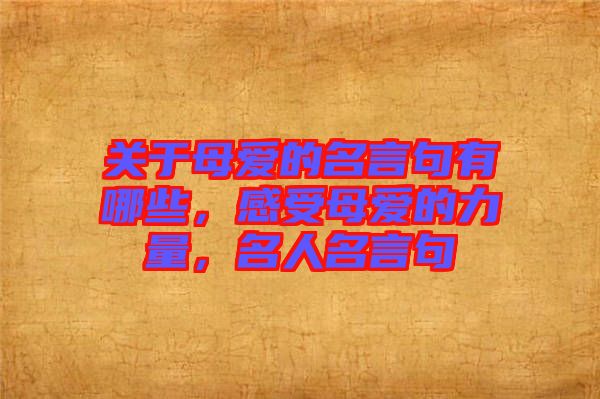 關(guān)于母愛(ài)的名言句有哪些，感受母愛(ài)的力量，名人名言句