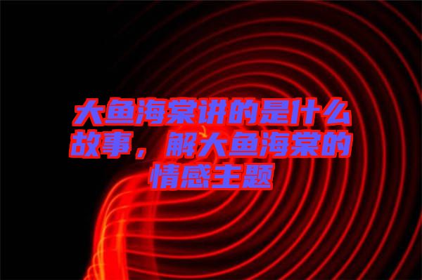大魚海棠講的是什么故事，解大魚海棠的情感主題
