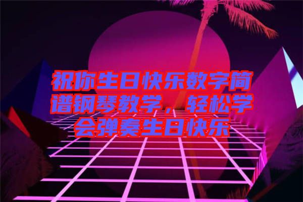 祝你生日快樂數(shù)字簡(jiǎn)譜鋼琴教學(xué)，輕松學(xué)會(huì)彈奏生日快樂