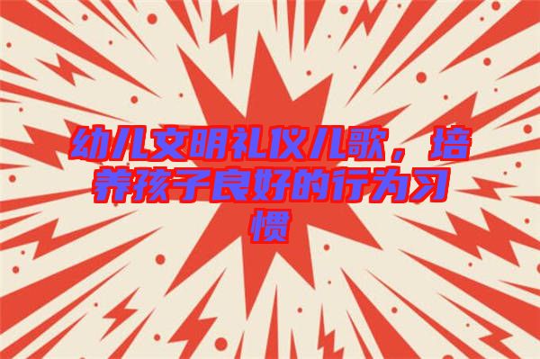 幼兒文明禮儀兒歌，培養(yǎng)孩子良好的行為習慣