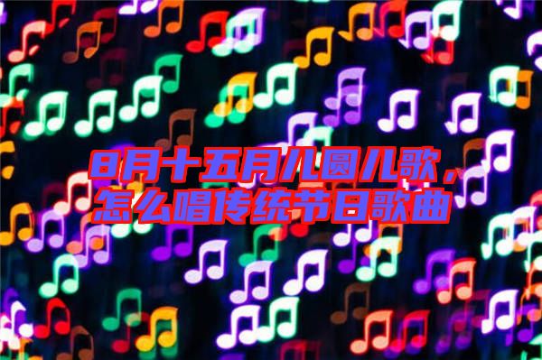 8月十五月兒圓兒歌，怎么唱傳統(tǒng)節(jié)日歌曲