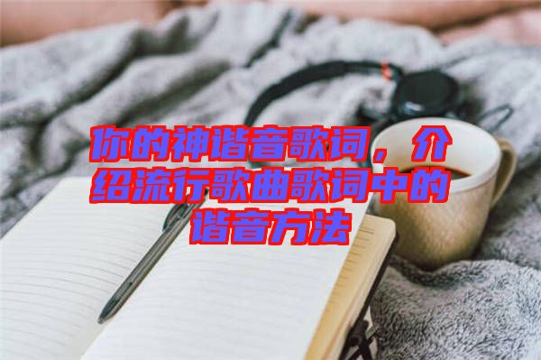 你的神諧音歌詞，介紹流行歌曲歌詞中的諧音方法