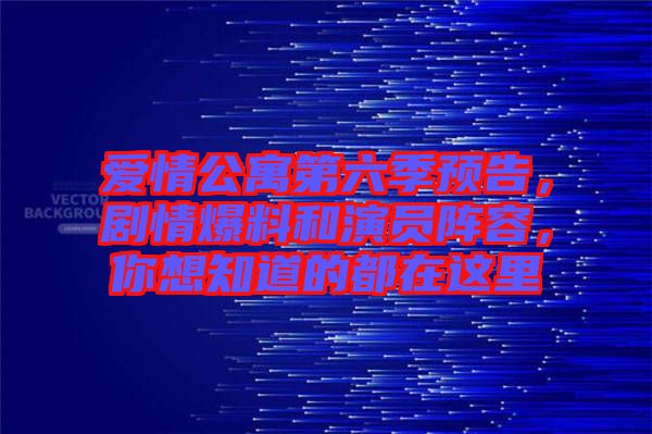 愛情公寓第六季預(yù)告，劇情爆料和演員陣容，你想知道的都在這里