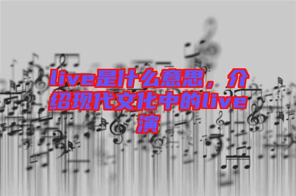 live是什么意思，介紹現(xiàn)代文化中的live演