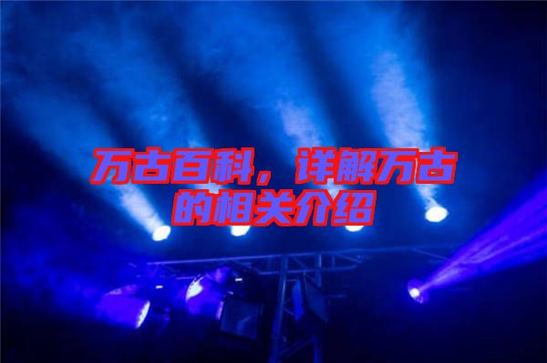 萬古百科，詳解萬古的相關(guān)介紹