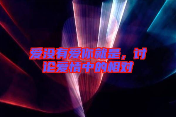 愛(ài)沒(méi)有愛(ài)你就是，討論愛(ài)情中的相對(duì)