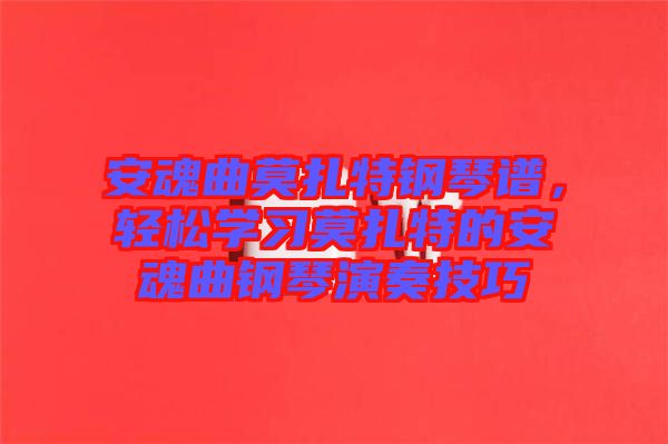 安魂曲莫扎特鋼琴譜，輕松學習莫扎特的安魂曲鋼琴演奏技巧