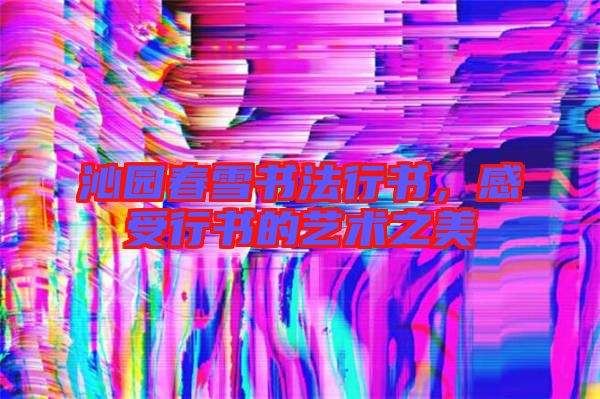 沁園春雪書(shū)法行書(shū)，感受行書(shū)的藝術(shù)之美