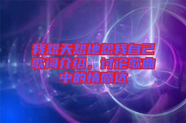 我怨天怨地怨我自己歌詞介紹，討論歌曲中的情感達