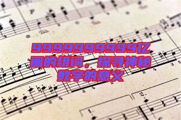 9999999999億畫的組詞，探尋神秘數(shù)字的意義