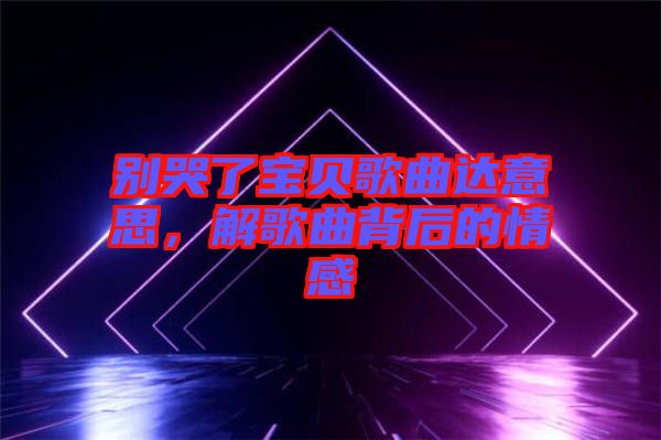 別哭了寶貝歌曲達(dá)意思，解歌曲背后的情感