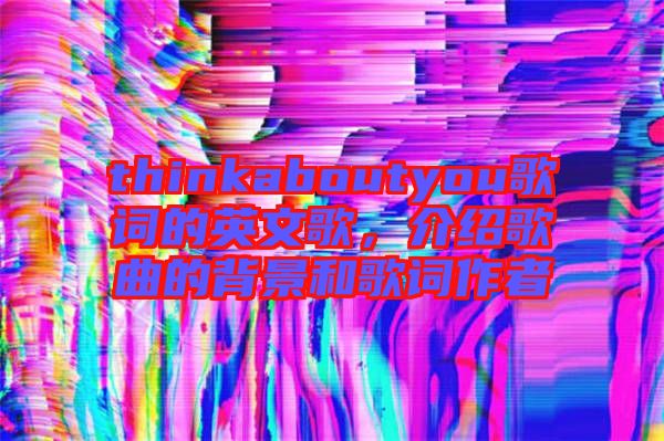 thinkaboutyou歌詞的英文歌，介紹歌曲的背景和歌詞作者