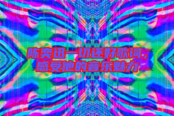 陳奕迅一切還好歌詞，感受他的音樂魅力