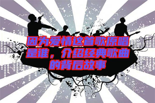 因?yàn)閻矍檫@首歌原唱是誰，介紹經(jīng)典歌曲的背后故事