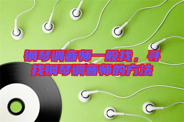 鋼琴調(diào)音師一般找，尋找鋼琴調(diào)音師的方法