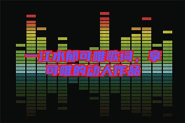 一江水郁可唯歌詞，享可唯的動(dòng)人作品