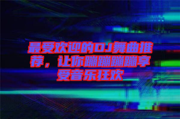 最受歡迎的DJ舞曲推薦，讓你蹦蹦蹦蹦享受音樂狂歡