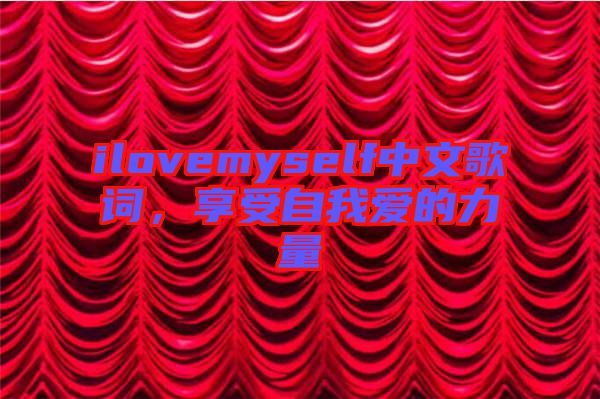 ilovemyself中文歌詞，享受自我愛的力量