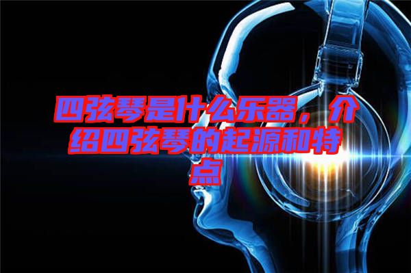 四弦琴是什么樂(lè)器，介紹四弦琴的起源和特點(diǎn)