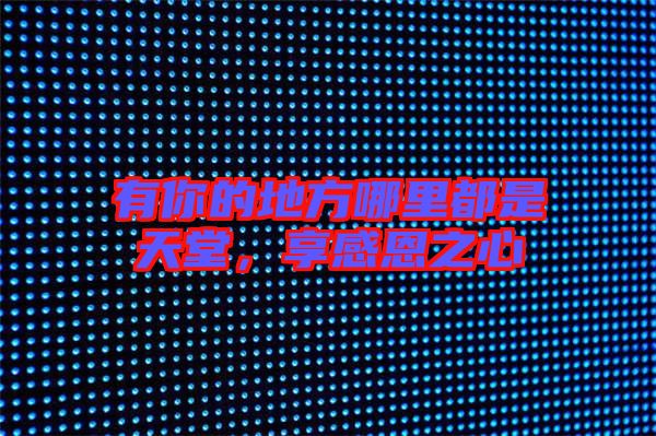 有你的地方哪里都是天堂，享感恩之心