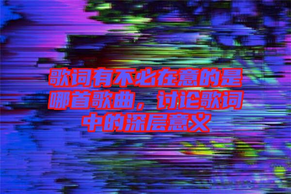 歌詞有不必在意的是哪首歌曲，討論歌詞中的深層意義
