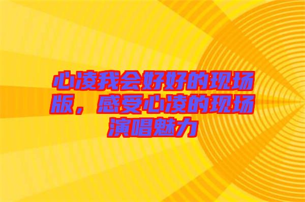 心凌我會(huì)好好的現(xiàn)場(chǎng)版，感受心凌的現(xiàn)場(chǎng)演唱魅力