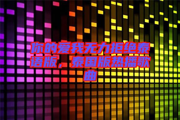 你的愛我無力拒絕泰語版，泰國版熱播歌曲