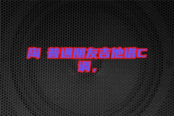 陶喆普通朋友吉他譜C調(diào)，