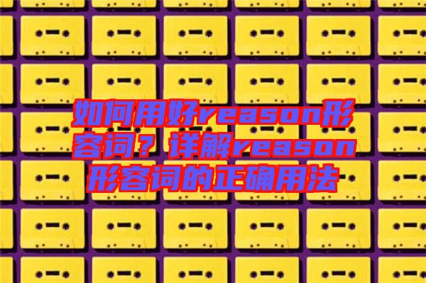 如何用好reason形容詞？詳解reason形容詞的正確用法