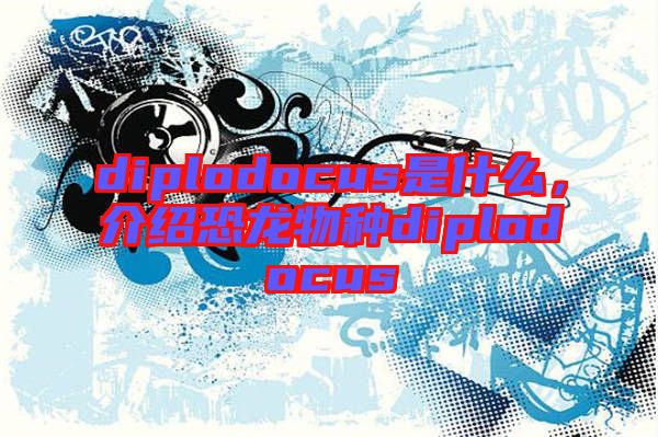 diplodocus是什么，介紹恐龍物種diplodocus