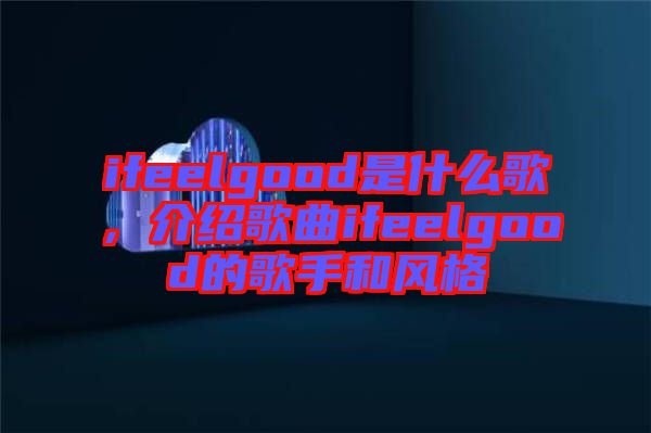 ifeelgood是什么歌，介紹歌曲ifeelgood的歌手和風(fēng)格