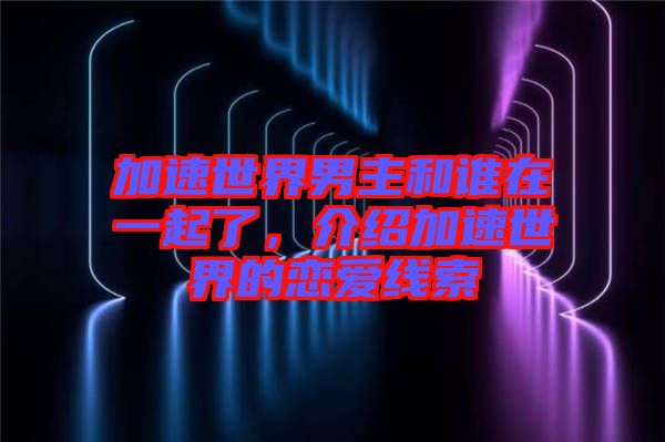 加速世界男主和誰在一起了，介紹加速世界的戀愛線索