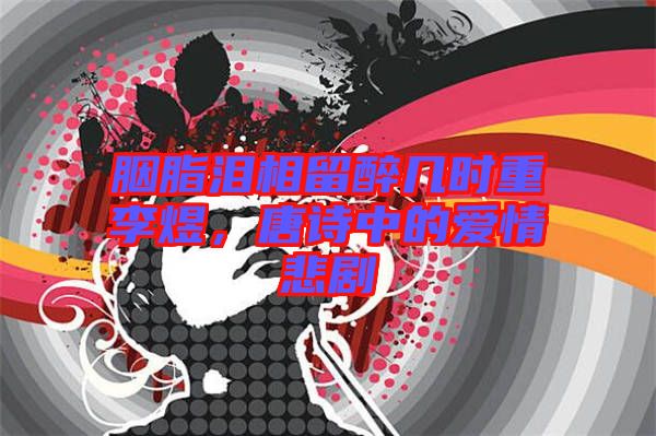 胭脂淚相留醉幾時重李煜，唐詩中的愛情悲劇