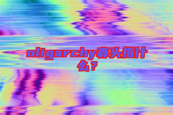oligarchy寡頭指什么？