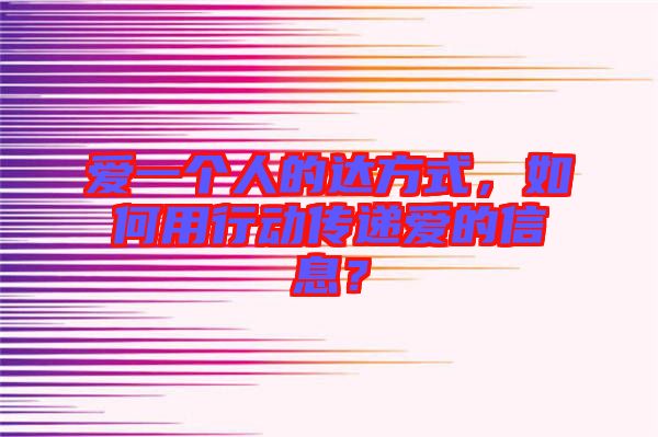 愛一個人的達(dá)方式，如何用行動傳遞愛的信息？