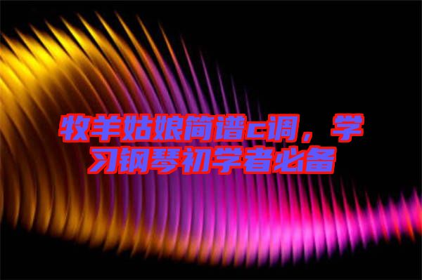 牧羊姑娘簡(jiǎn)譜c調(diào)，學(xué)習(xí)鋼琴初學(xué)者必備