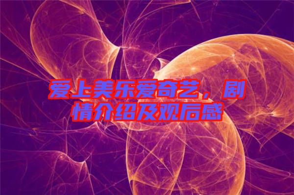 愛上美樂愛奇藝，劇情介紹及觀后感