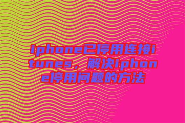 iphone已停用連接itunes，解決iphone停用問(wèn)題的方法