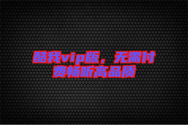 酷我vip版，無需付費暢聽高品質(zhì)