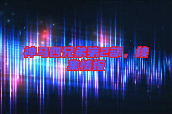 神馬四兄弟第2部，續(xù)集情報(bào)